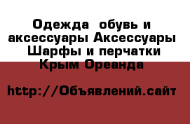 Одежда, обувь и аксессуары Аксессуары - Шарфы и перчатки. Крым,Ореанда